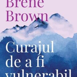 Curajul de a fi vulnerabil - Brene Brown