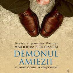 Demonul amiezii. O anatomie a depresiei - Andrew Solomon