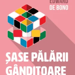 Șase pălării gânditoare. Metodă de gândire rapidă - Edward De Bono