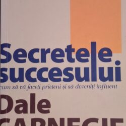 Secretele succesului. Cum să vă faceți prieteni și să deveniți influent - Dale Carnegie